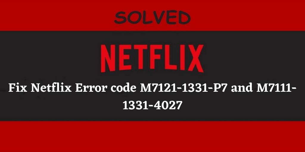 Fix Netflix Error code M7121-1331-P7 and M7111-1331-4027