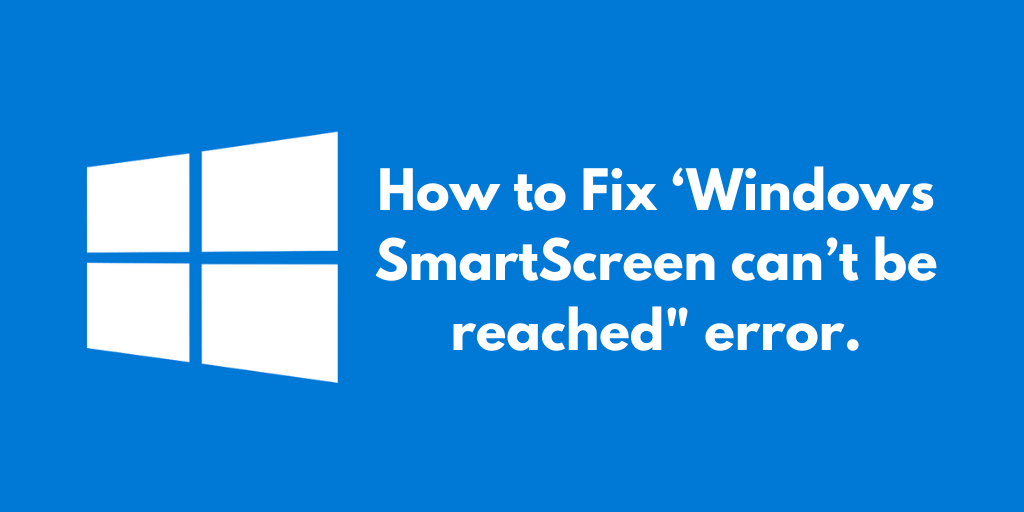 How to Fix ‘Windows SmartScreen can’t be reached_ error