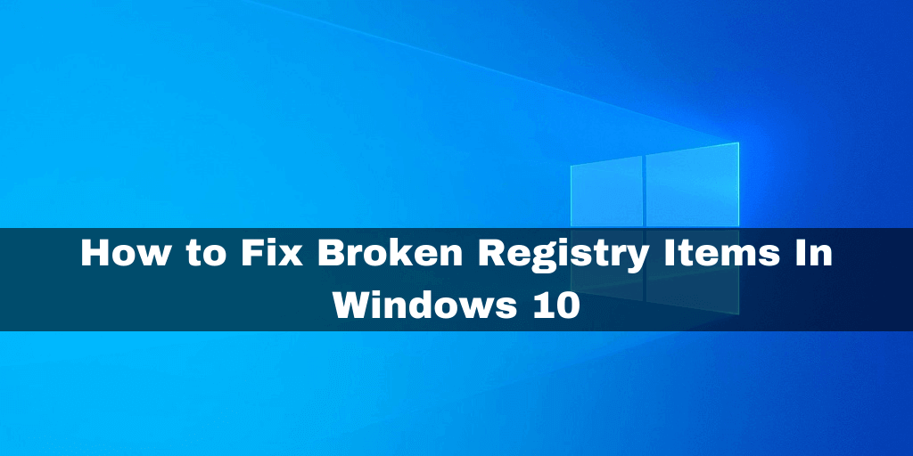 How to Fix Broken Registry Items In Windows 10