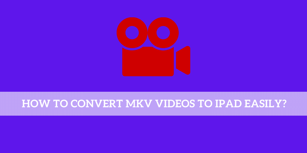 How to Convert MKV Videos to iPad Easily