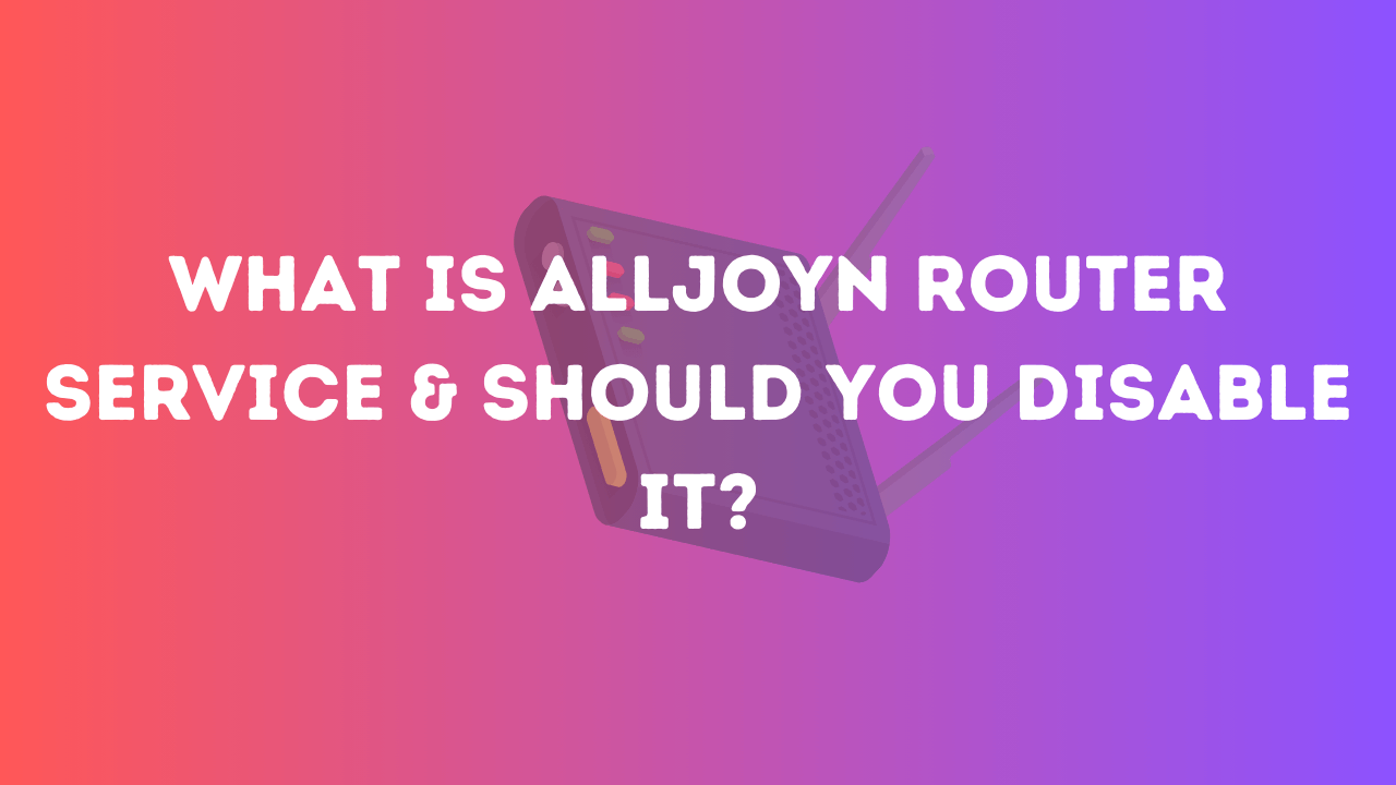 What is Alljoyn Router Service & Should You Disable It?